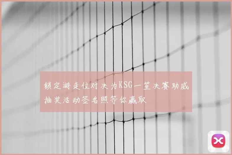 锁定游走位对决为KSG一笙决赛助威抽奖活动签名照等你赢取