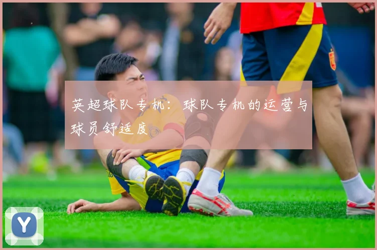 英超球队专机：球队专机的运营与球员舒适度