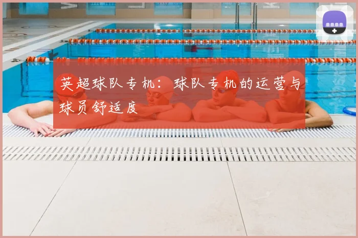 英超球队专机：球队专机的运营与球员舒适度