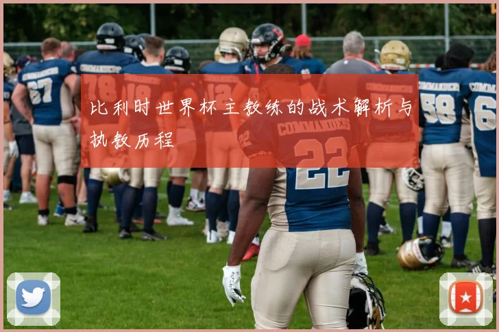 比利时世界杯主教练的战术解析与执教历程