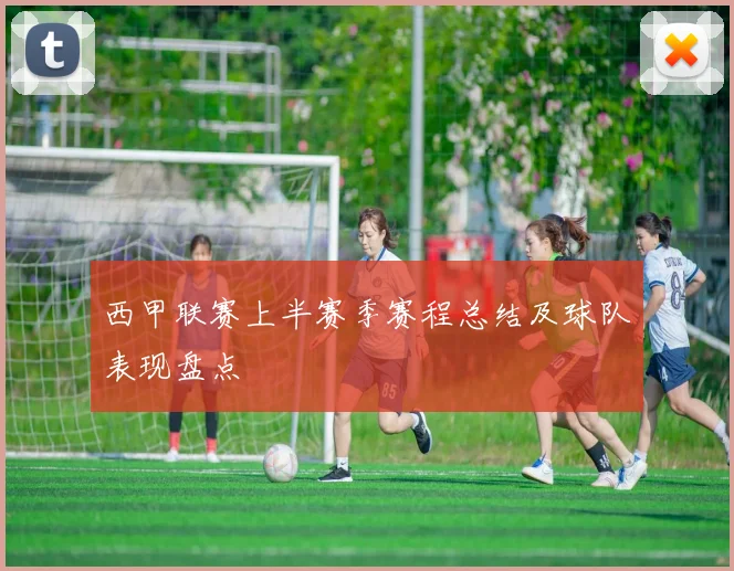西甲联赛上半赛季赛程总结及球队表现盘点